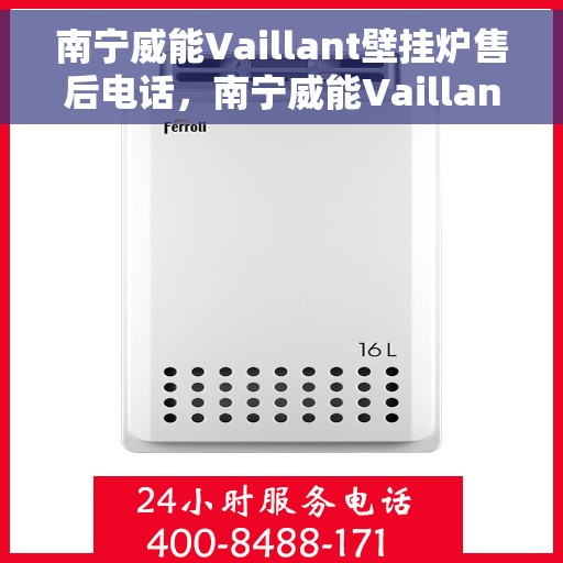 南宁威能Vaillant壁挂炉售后电话，南宁威能Vaillant壁挂炉售后服务热线及电话全攻略