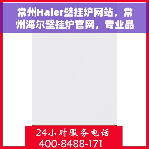 常州Haier壁挂炉网站，常州海尔壁挂炉官网，专业品质，智能温暖您的家