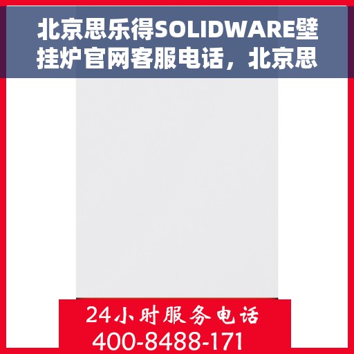 北京思乐得SOLIDWARE壁挂炉官网客服电话，北京思乐得SOLIDWARE壁挂炉官方客服热线及售后服务电话