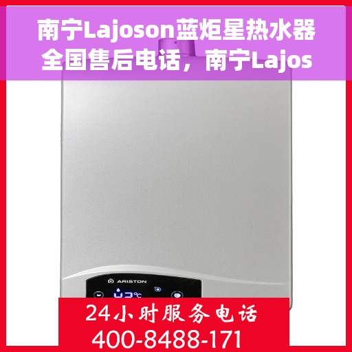 南宁Lajoson蓝炬星热水器全国售后电话，南宁Lajoson蓝炬星热水器售后全国服务热线及维修指南
