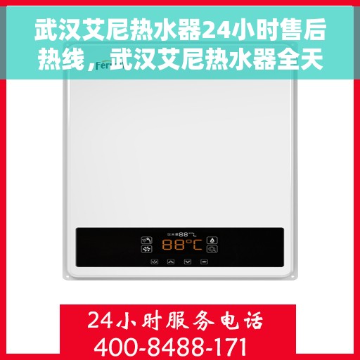 武汉艾尼热水器24小时售后热线，武汉艾尼热水器全天候售后热线，贴心服务不打烊