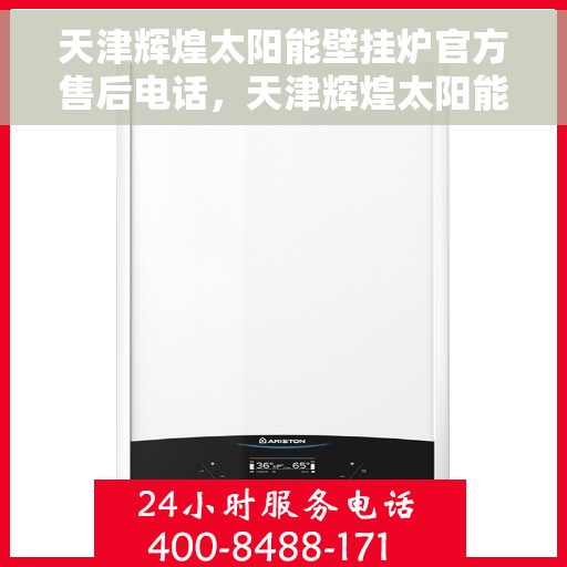 天津辉煌太阳能壁挂炉官方售后电话，天津辉煌太阳能壁挂炉售后官方电话服务专线