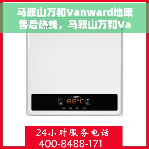 马鞍山万和Vanward地暖售后热线，马鞍山万和Vanward地暖售后服务热线解析