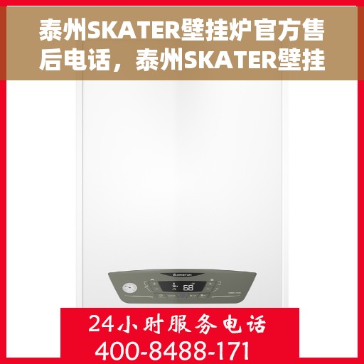 泰州SKATER壁挂炉官方售后电话，泰州SKATER壁挂炉售后服务热线及电话支持指南