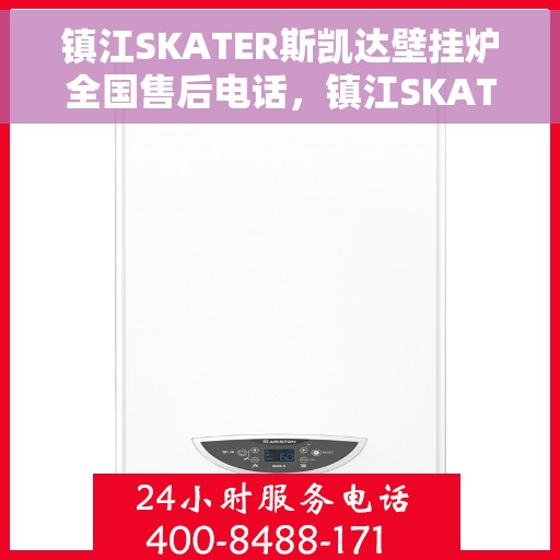 镇江SKATER斯凯达壁挂炉全国售后电话，镇江SKATER斯凯达壁挂炉售后全国服务热线及维修指南