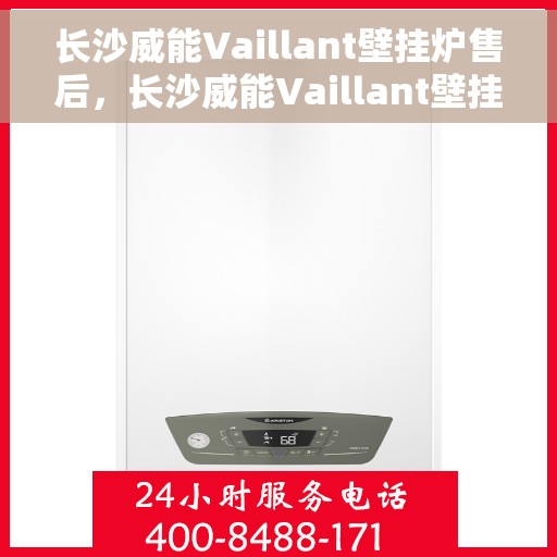 长沙威能Vaillant壁挂炉售后，长沙威能Vaillant壁挂炉售后服务支持详解