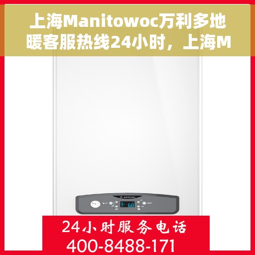 上海Manitowoc万利多地暖客服热线24小时,上海Manitowoc万利多地暖全天候客服热线,贴心服务,温暖每一刻 上海Manitowoc万利多地暖客服热线24小时,上海Manitowoc万利多地暖全天候客服热线,贴心服务,温暖每一刻