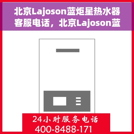 北京Lajoson蓝炬星热水器客服电话，北京Lajoson蓝炬星热水器客服热线及咨询专线