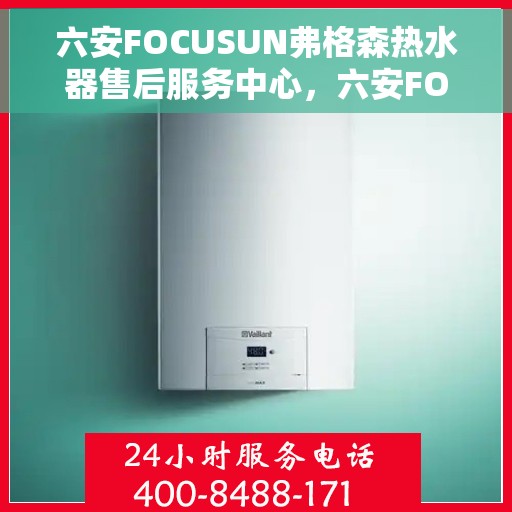 六安FOCUSUN弗格森热水器售后服务中心，六安FOCUSUN弗格森热水器售后服务中心，专业维修与贴心服务