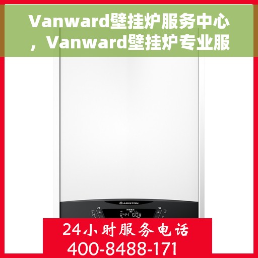 Vanward壁挂炉服务中心，Vanward壁挂炉专业服务中心，全方位服务，温暖您的家