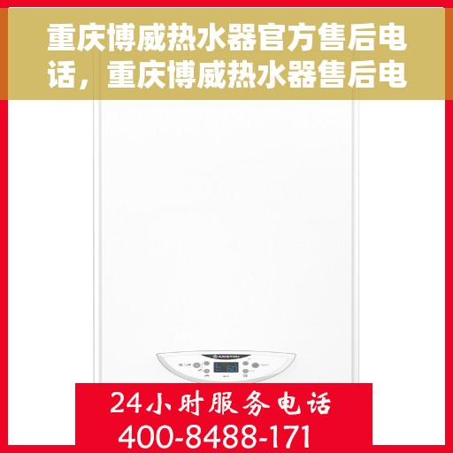 重庆博威热水器官方售后电话，重庆博威热水器售后电话官方服务热线及维修指南