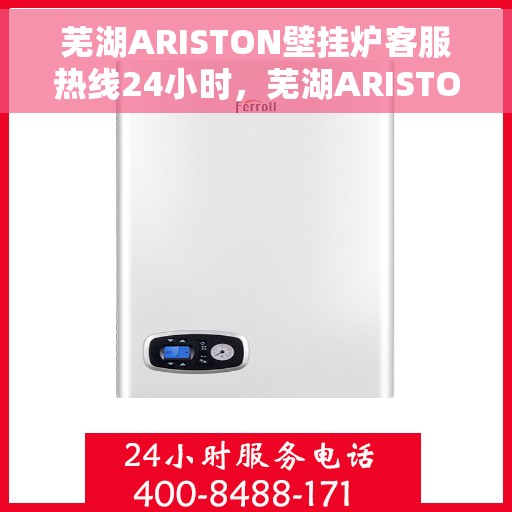 芜湖ARISTON壁挂炉客服热线24小时，芜湖ARISTON壁挂炉全天候客服热线支持