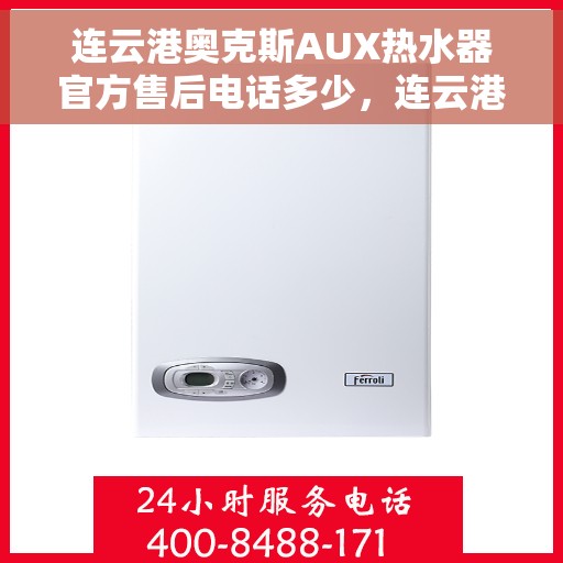 连云港奥克斯AUX热水器官方售后电话多少，连云港奥克斯AUX热水器售后官方电话查询与帮助服务