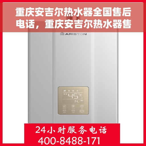 重庆安吉尔热水器全国售后电话，重庆安吉尔热水器售后全国服务热线及维修联系方式