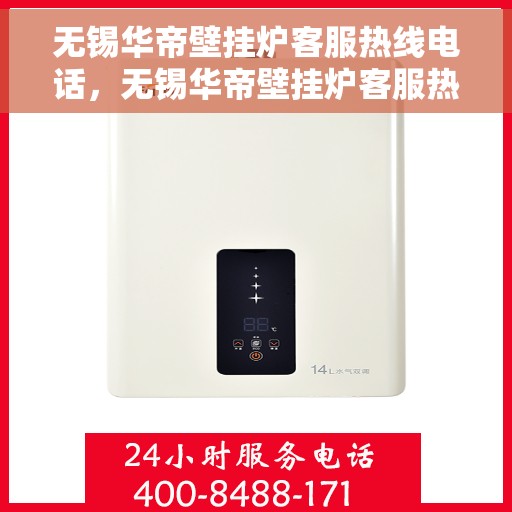 无锡华帝壁挂炉客服热线电话，无锡华帝壁挂炉客服热线电话公布与咨询指南