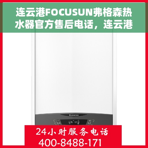 连云港FOCUSUN弗格森热水器官方售后电话，连云港FOCUSUN弗格森热水器售后电话及维修服务详解