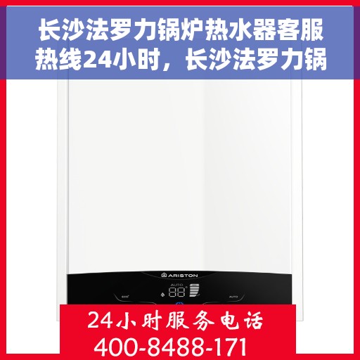 长沙法罗力锅炉热水器客服热线24小时，长沙法罗力锅炉热水器全天候客服热线支持，贴心服务随时在线