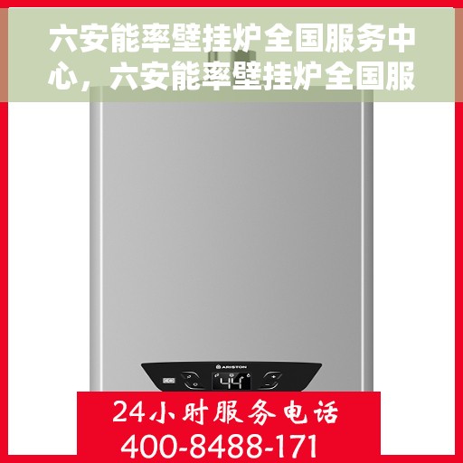 六安能率壁挂炉全国服务中心，六安能率壁挂炉全国服务中心，专业维修与一站式服务解决方案