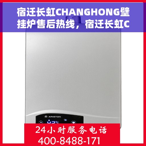 宿迁长虹CHANGHONG壁挂炉售后热线，宿迁长虹CHANGHONG壁挂炉售后服务热线及维修指南