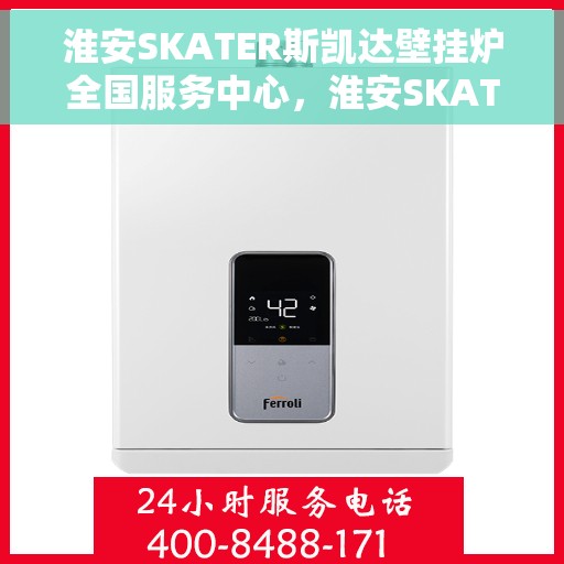 淮安SKATER斯凯达壁挂炉全国服务中心，淮安SKATER斯凯达壁挂炉全国服务中心，专业维修与贴心服务一体化