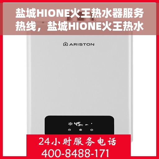 盐城HIONE火王热水器服务热线，盐城HIONE火王热水器服务热线详解，专业、高效的售后支持