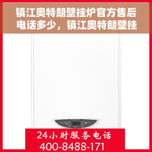 镇江奥特朗壁挂炉官方售后电话多少，镇江奥特朗壁挂炉售后电话官方查询指南