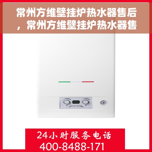 常州方维壁挂炉热水器售后，常州方维壁挂炉热水器售后维修服务解析