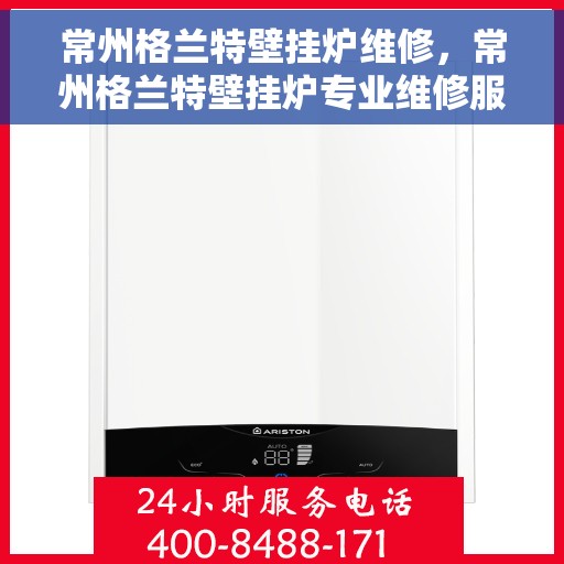 常州格兰特壁挂炉维修，常州格兰特壁挂炉专业维修服务