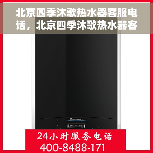 北京四季沐歌热水器客服电话，北京四季沐歌热水器客服热线及售后支持服务指南