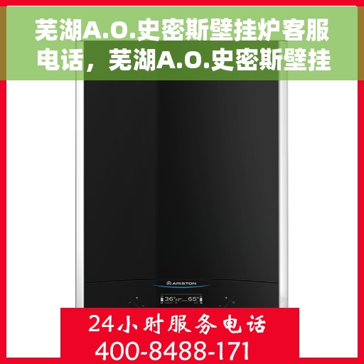芜湖A.O.史密斯壁挂炉客服电话，芜湖A.O.史密斯壁挂炉客服热线及咨询电话号码解析