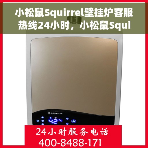 小松鼠Squirrel壁挂炉客服热线24小时，小松鼠Squirrel壁挂炉全天候客服热线，温暖守护您的居家温暖
