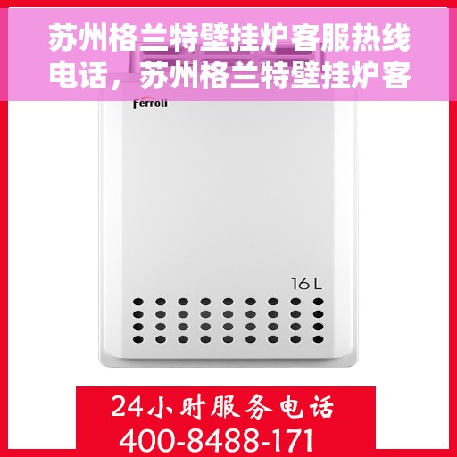 苏州格兰特壁挂炉客服热线电话，苏州格兰特壁挂炉客户服务热线电话解析
