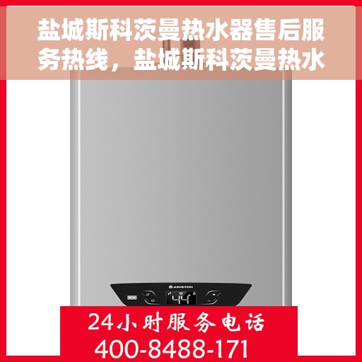 盐城斯科茨曼热水器售后服务热线，盐城斯科茨曼热水器售后热线服务指南