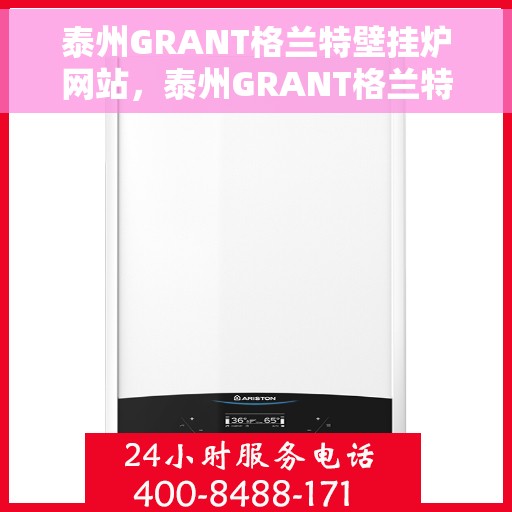 泰州GRANT格兰特壁挂炉网站，泰州GRANT格兰特壁挂炉官网，专业品质，温暖千万家庭