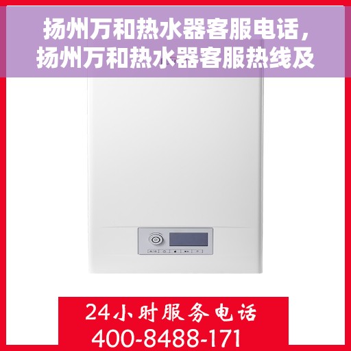 扬州万和热水器客服电话，扬州万和热水器客服热线及售后支持指南