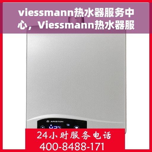 viessmann热水器服务中心，Viessmann热水器服务中心，专业维修与保养，让您的热水体验无忧