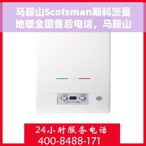 马鞍山Scotsman斯科茨曼地暖全国售后电话，马鞍山斯科茨曼地暖售后服务热线全国公布