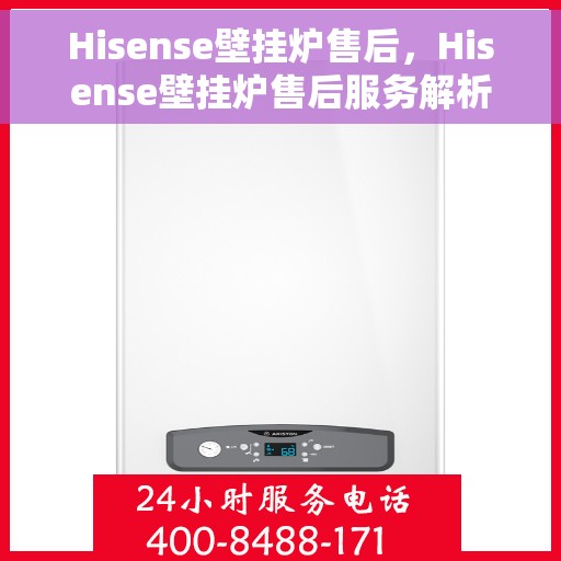 Hisense壁挂炉售后，Hisense壁挂炉售后服务解析