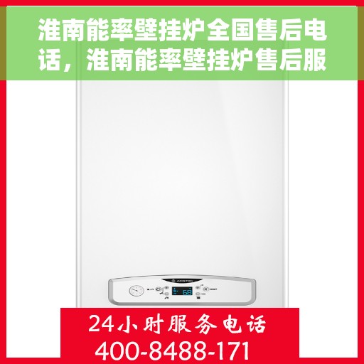 淮南能率壁挂炉全国售后电话，淮南能率壁挂炉售后服务热线及全国售后电话汇总