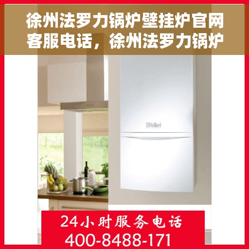 徐州法罗力锅炉壁挂炉官网客服电话，徐州法罗力锅炉壁挂炉官方客服热线及售后支持服务指南