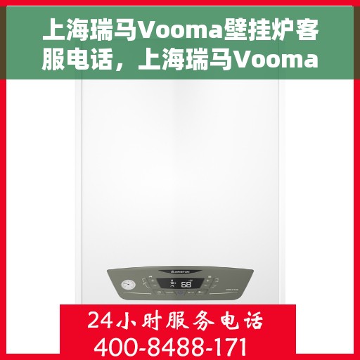 上海瑞马Vooma壁挂炉客服电话，上海瑞马Vooma壁挂炉客服热线及售后服务支持