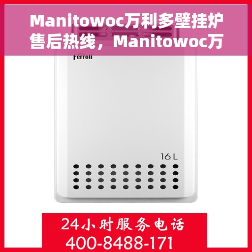 Manitowoc万利多壁挂炉售后热线，Manitowoc万利多壁挂炉售后服务热线及支持团队，专业解答，贴心保障