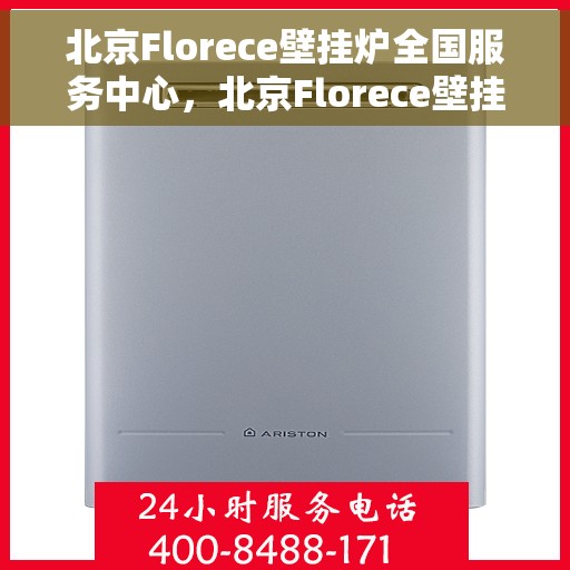 北京Florece壁挂炉全国服务中心，北京Florece壁挂炉全国服务中心，专业维修与贴心服务一站解决