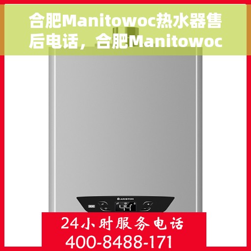 合肥Manitowoc热水器售后电话，合肥Manitowoc热水器售后服务热线及电话全攻略
