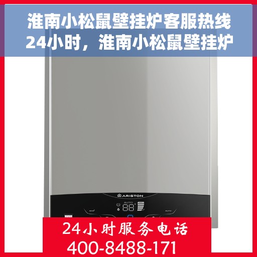 淮南小松鼠壁挂炉客服热线24小时，淮南小松鼠壁挂炉全天候客服热线，温暖守护您的温暖家居