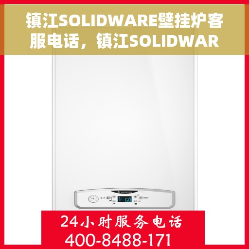 镇江SOLIDWARE壁挂炉客服电话，镇江SOLIDWARE壁挂炉客服热线查询