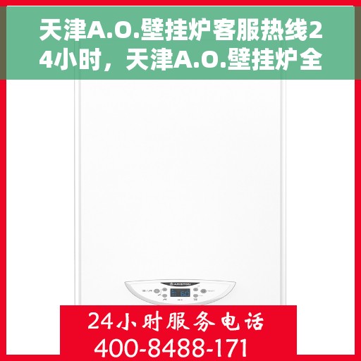 天津A.O.壁挂炉客服热线24小时，天津A.O.壁挂炉全天候客服热线，贴心服务不打烊