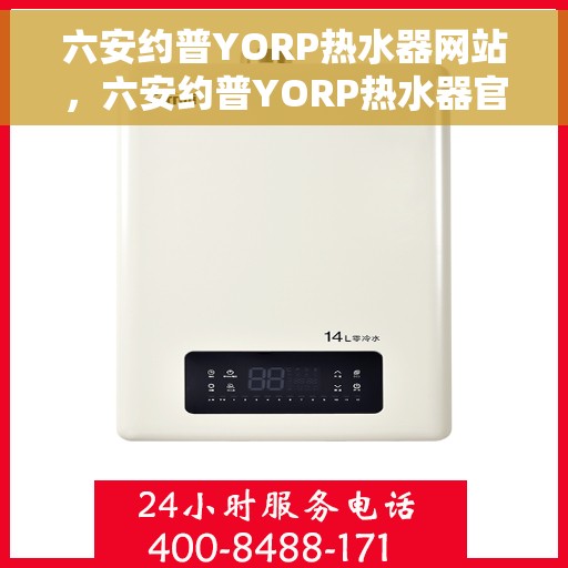 六安约普YORP热水器网站，六安约普YORP热水器官网，专业品质，温暖您的生活