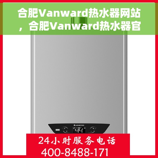 合肥Vanward热水器网站，合肥Vanward热水器官网，专业品质，智能生活的热水解决方案