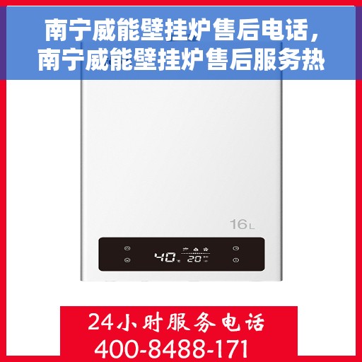南宁威能壁挂炉售后电话，南宁威能壁挂炉售后服务热线及电话解析